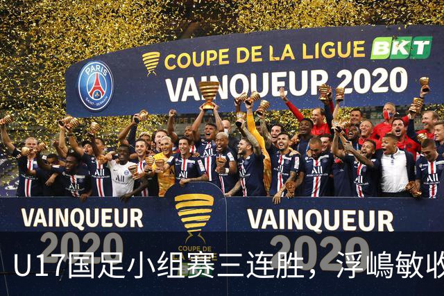 U17国足小组赛三连胜，浮嶋敏收获颇丰，赵松源表现耀眼